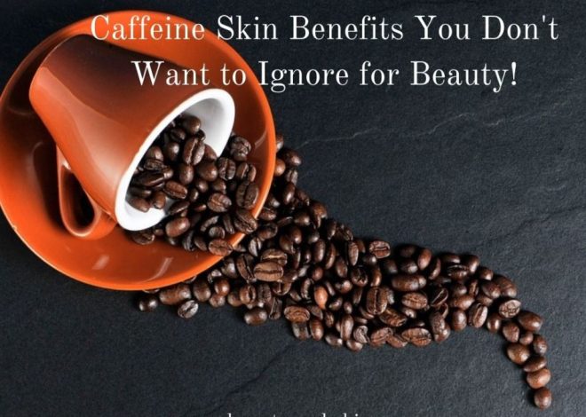 Caffeine Skin Benefits You Don’t Want to Ignore
