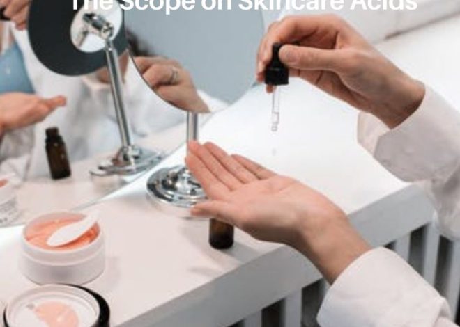 Using the Right Skincare Acids for Your Complexion